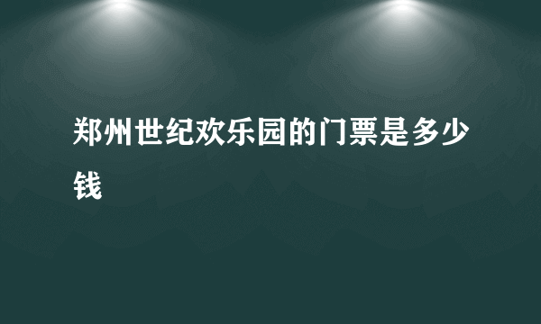 郑州世纪欢乐园的门票是多少钱