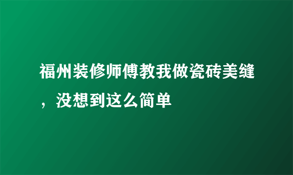 福州装修师傅教我做瓷砖美缝，没想到这么简单