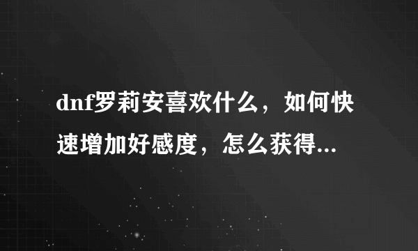 dnf罗莉安喜欢什么，如何快速增加好感度，怎么获得罗莉安称号设计图？