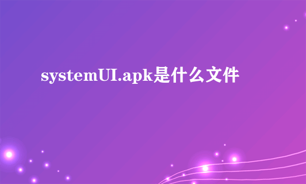 systemUI.apk是什么文件