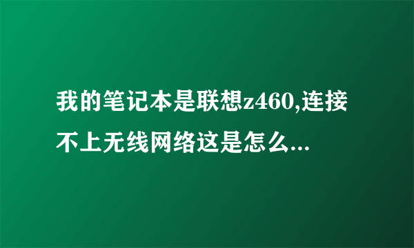 我的笔记本是联想z460,连接不上无线网络这是怎么状况??