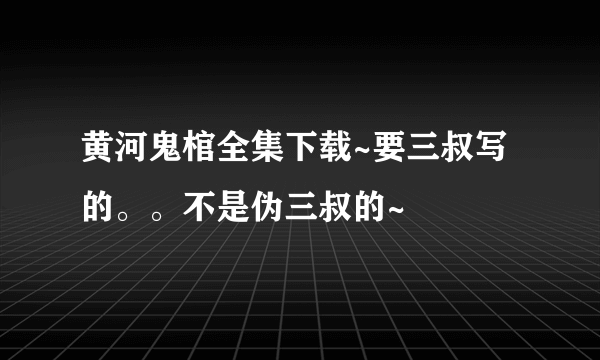 黄河鬼棺全集下载~要三叔写的。。不是伪三叔的~