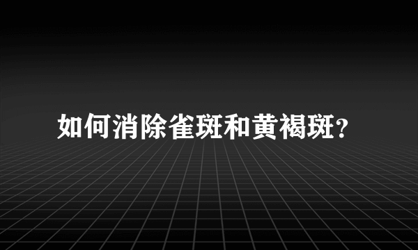 如何消除雀斑和黄褐斑？