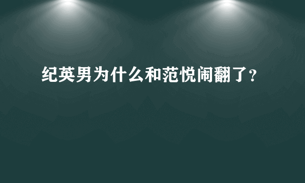 纪英男为什么和范悦闹翻了？