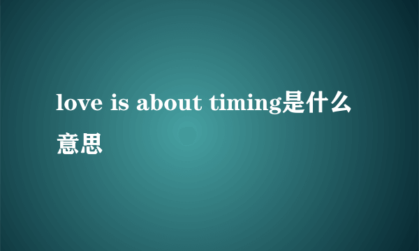 love is about timing是什么意思