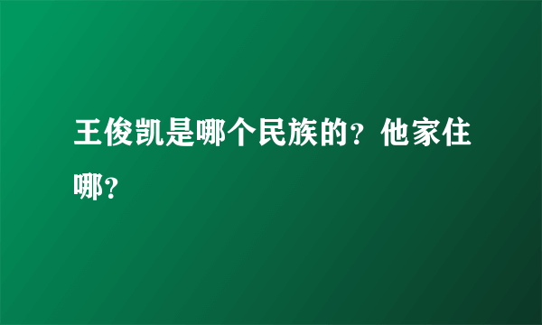 王俊凯是哪个民族的？他家住哪？