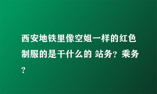 西安地铁里像空姐一样的红色制服的是干什么的 站务？乘务？