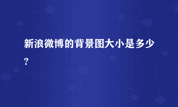 新浪微博的背景图大小是多少?