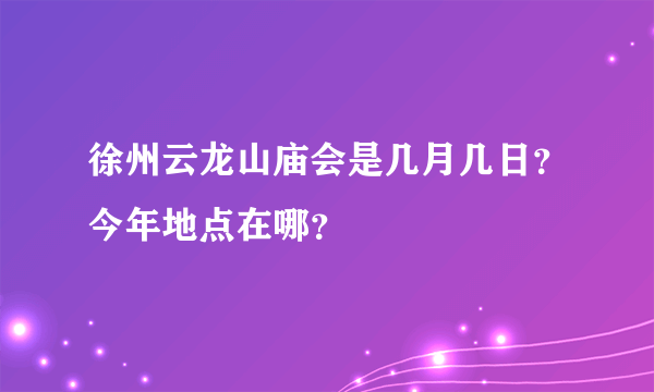 徐州云龙山庙会是几月几日？今年地点在哪？