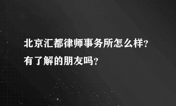 北京汇都律师事务所怎么样？有了解的朋友吗？