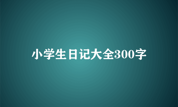 小学生日记大全300字