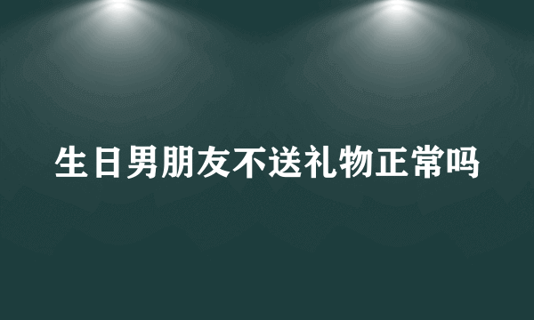 生日男朋友不送礼物正常吗