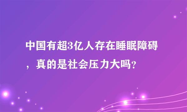 中国有超3亿人存在睡眠障碍，真的是社会压力大吗？