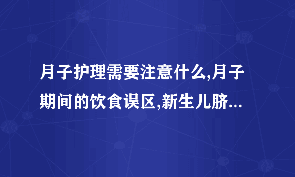 月子护理需要注意什么,月子期间的饮食误区,新生儿脐部护理,新生儿的皮肤护理