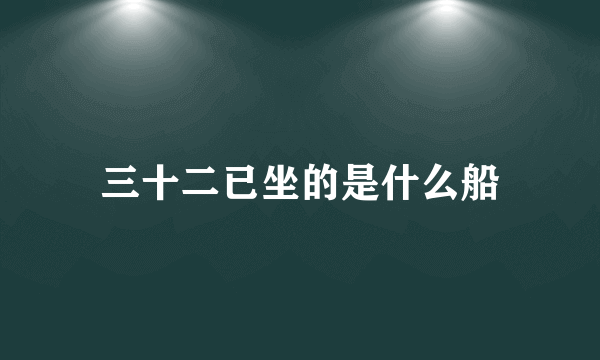 三十二已坐的是什么船