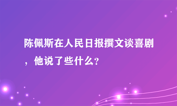 陈佩斯在人民日报撰文谈喜剧，他说了些什么？