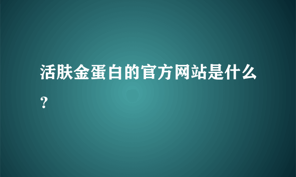 活肤金蛋白的官方网站是什么？