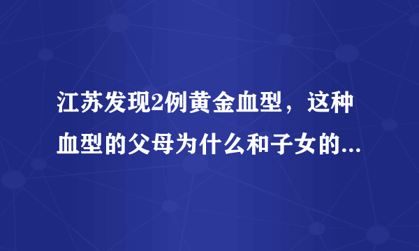 江苏发现2例黄金血型，这种血型的父母为什么和子女的血型会不一样？