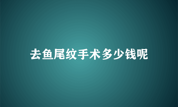 去鱼尾纹手术多少钱呢