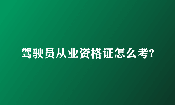 驾驶员从业资格证怎么考?