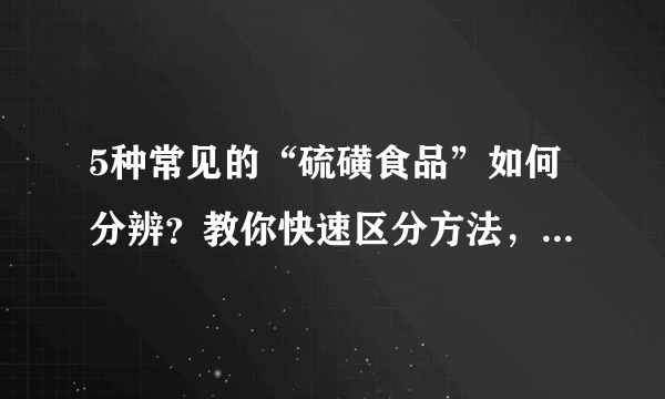 5种常见的“硫磺食品”如何分辨？教你快速区分方法，一看便知道