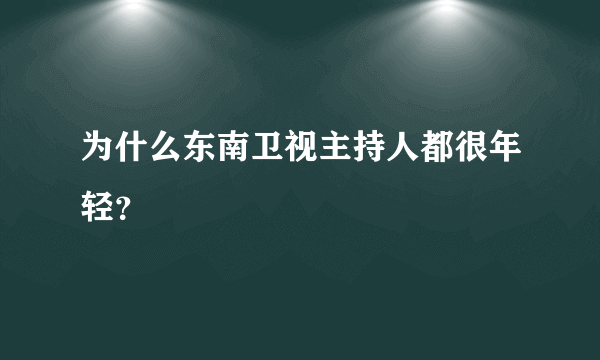 为什么东南卫视主持人都很年轻？