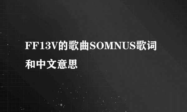 FF13V的歌曲SOMNUS歌词和中文意思