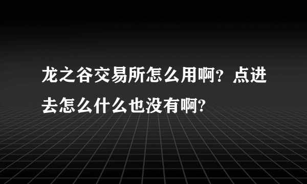 龙之谷交易所怎么用啊？点进去怎么什么也没有啊?