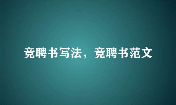 竞聘书写法，竞聘书范文