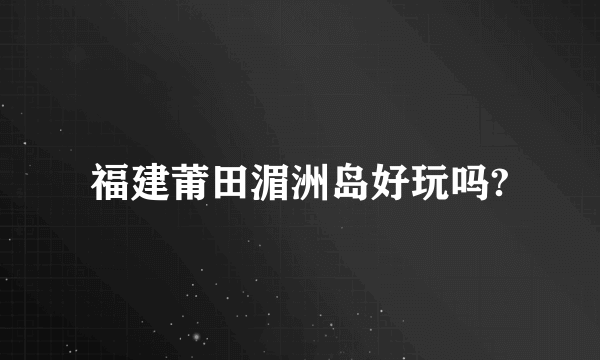 福建莆田湄洲岛好玩吗?