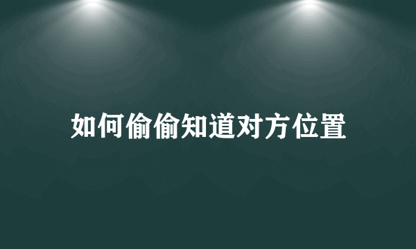 如何偷偷知道对方位置