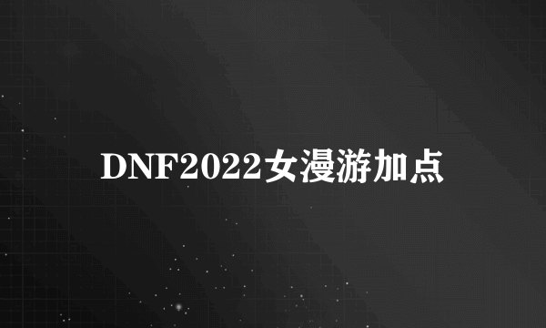 DNF2022女漫游加点