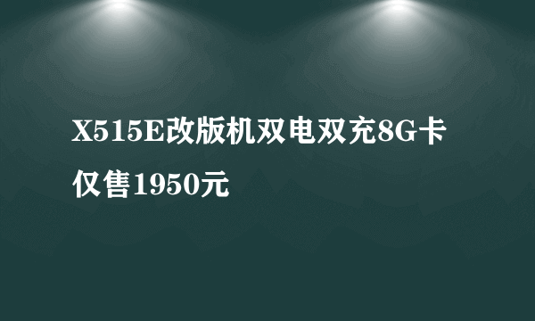 X515E改版机双电双充8G卡仅售1950元