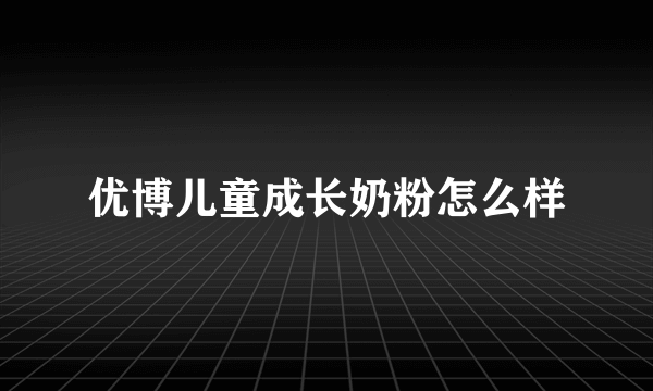 优博儿童成长奶粉怎么样