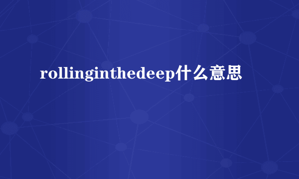 rollinginthedeep什么意思