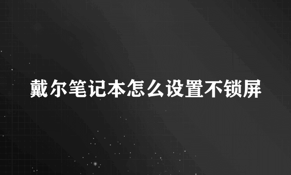 戴尔笔记本怎么设置不锁屏