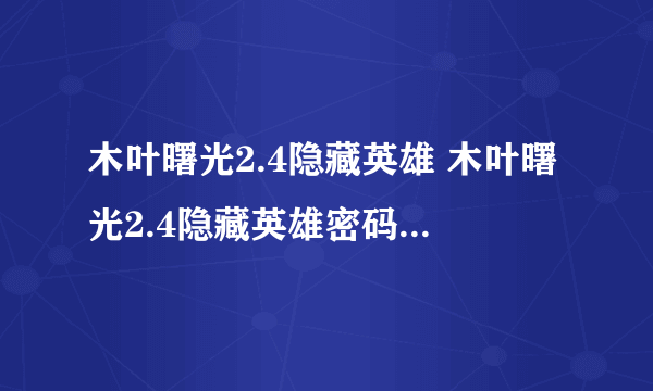 木叶曙光2.4隐藏英雄 木叶曙光2.4隐藏英雄密码 木叶曙光2.4攻略