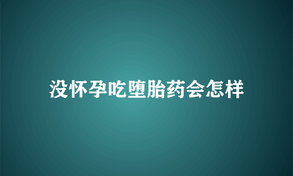 没怀孕吃堕胎药会怎样