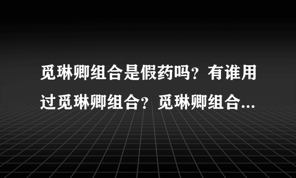 觅琳卿组合是假药吗？有谁用过觅琳卿组合？觅琳卿组合...