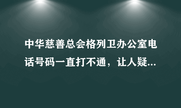 中华慈善总会格列卫办公室电话号码一直打不通，让人疑惑，中华慈善总会不会骗人吧