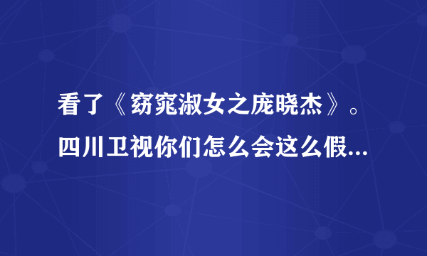 看了《窈窕淑女之庞晓杰》。四川卫视你们怎么会这么假？把全国人民当脑残？怎么会恶心到这一步？