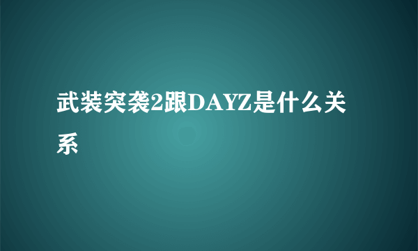 武装突袭2跟DAYZ是什么关系