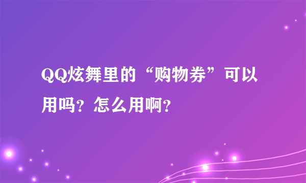 QQ炫舞里的“购物券”可以用吗？怎么用啊？