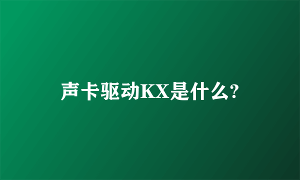 声卡驱动KX是什么?