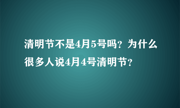 清明节不是4月5号吗？为什么很多人说4月4号清明节？