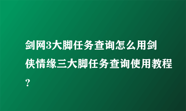 剑网3大脚任务查询怎么用剑侠情缘三大脚任务查询使用教程？