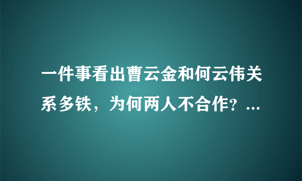 一件事看出曹云金和何云伟关系多铁，为何两人不合作？原因很简单