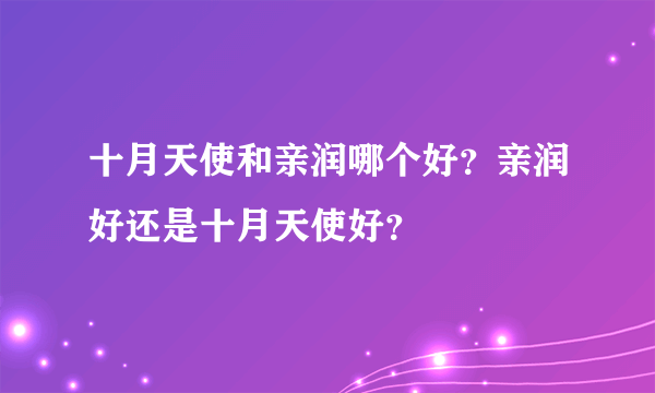 十月天使和亲润哪个好？亲润好还是十月天使好？