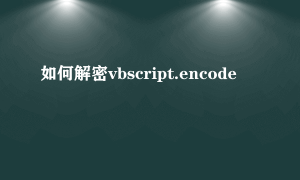 如何解密vbscript.encode