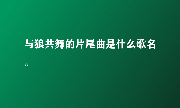 与狼共舞的片尾曲是什么歌名。